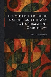 bokomslag Most Bitter Foe of Nations, and the Way to Its Permanent Overthrow