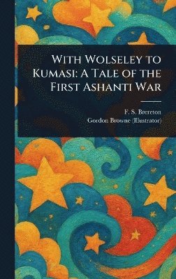 F S (Frederick Sadleir) Brereton, Gordon Browne - With Wolseley to Kumasi, Inbunden