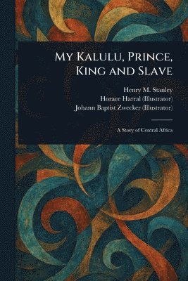 Henry M (Henry Morton) Stanley, Horace Harral, Johann Baptist Zwecker - My Kalulu, Prince, King and Slave, Häftad