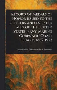 bokomslag Record of Medals of Honor Issued to the Officers and Enlisted Men of the United States Navy, Marine Corps and Coast Guard, 1862-1923