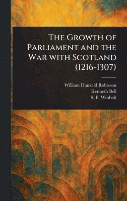 William Dunkeld Robieson, Kenneth (Kenneth Norman) Bell, S E (Samuel Edward) Winbolt - Growth of Parliament and the War With Scotland (1216-1307), Inbunden