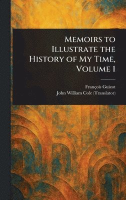 François Guizot, John William Cole - Memoirs to Illustrate the History of My Time, Volume 1, Inbunden