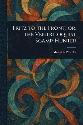 bokomslag Fritz to the Front, or, the Ventriloquist Scamp-Hunter