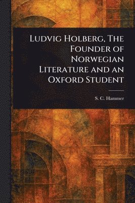 bokomslag Ludvig Holberg, The Founder of Norwegian Literature and an Oxford Student