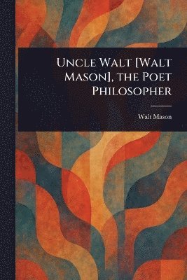Walt Mason - Uncle Walt [Walt Mason], the Poet Philosopher, Häftad