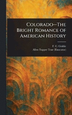 F C Grable, Allen Tupper True - Colorado-The Bright Romance of American History, Inbunden