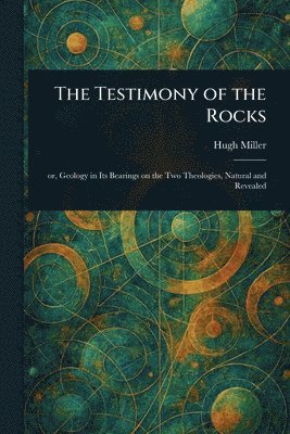 Hugh Miller - Testimony of the Rocks, Häftad