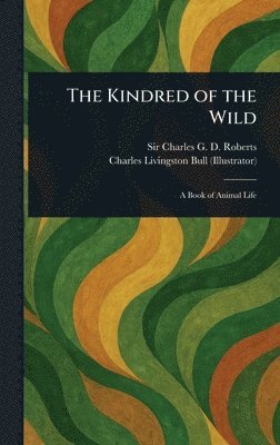 Charles G D Roberts, Charles Livingston Bull, Charles G. D. Roberts, Sir Roberts, Charles G. D. - Kindred of the Wild, Inbunden