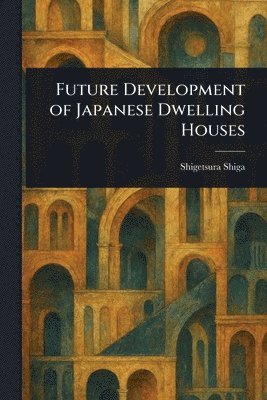 Shigetsura Shiga - Future Development of Japanese Dwelling Houses, Häftad
