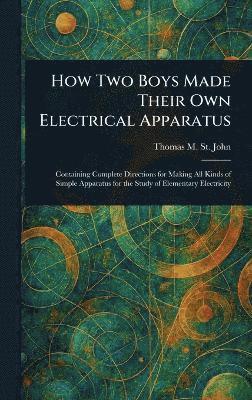 Thomas M (Thomas Matthew) St John, Thomas M. (Thomas Matthew) St John, Thomas M. (Thomas Matthew) St. John - How Two Boys Made Their Own Electrical Apparatus, Inbunden