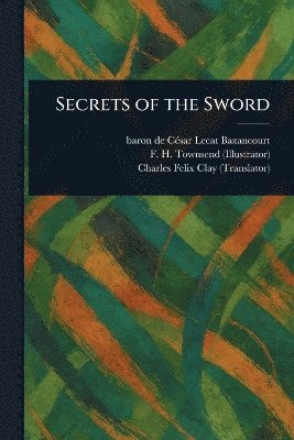 César Lecat Baron de Bazancourt, F H (Frederick Henry) Townsend, Charles Felix Clay - Secrets of the Sword, Häftad