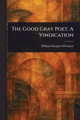 William Douglas O'Connor - Good Gray Poet, A Vindication, Häftad