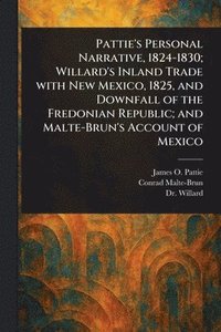 bokomslag Pattie's Personal Narrative, 1824-1830; Willard's Inland Trade With New Mexico, 1825, and Downfall of the Fredonian Republic; and Malte-Brun's Account of Mexico