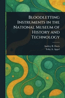 Audrey B Davis, Toby A Appel, Audrey B. Davis, Toby A. Appel - Bloodletting Instruments in the National Museum of History and Technology, Häftad