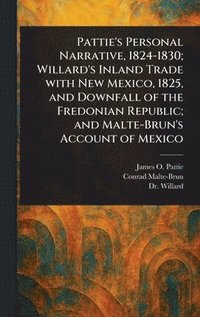 bokomslag Pattie's Personal Narrative, 1824-1830; Willard's Inland Trade With New Mexico, 1825, and Downfall of the Fredonian Republic; and Malte-Brun's Account of Mexico