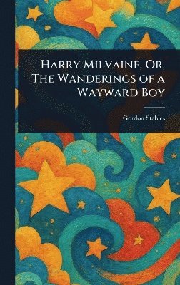 Gordon Stables - Harry Milvaine; Or, The Wanderings of a Wayward Boy, Inbunden