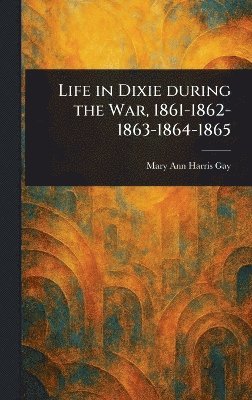 bokomslag Life in Dixie During the War, 1861-1862-1863-1864-1865
