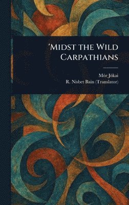 Mór Jókai, R Nisbet (Robert Nisbet) Bain - 'Midst the Wild Carpathians, Inbunden