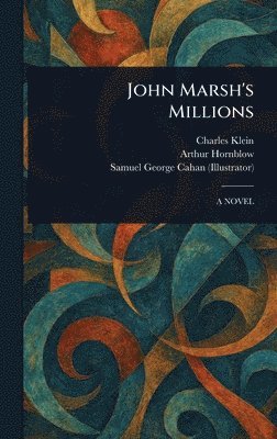 Charles Klein, Arthur Hornblow, Samuel George Cahan - John Marsh's Millions, Inbunden