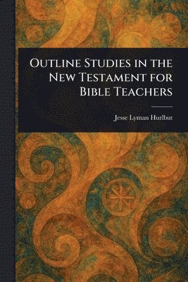 Jesse Lyman Hurlbut - Outline Studies in the New Testament for Bible Teachers, Häftad