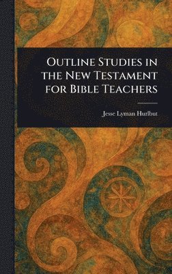 Jesse Lyman Hurlbut - Outline Studies in the New Testament for Bible Teachers, Inbunden