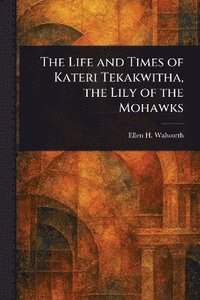 bokomslag Life and Times of Kateri Tekakwitha, the Lily of the Mohawks