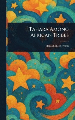 Harold M (Harold Morrow) Sherman, Harold M. (Harold Morrow) Sherman - Tahara Among African Tribes, Inbunden