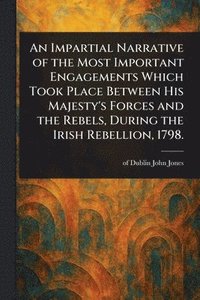 bokomslag Impartial Narrative of the Most Important Engagements Which Took Place Between His Majesty's Forces and the Rebels, During the Irish Rebellion, 1798.