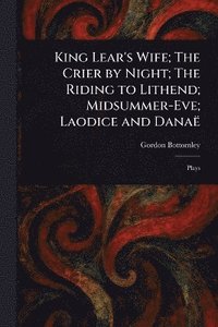bokomslag King Lear's Wife; The Crier by Night; The Riding to Lithend; Midsummer-Eve; Laodice and Danaë