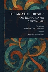 bokomslag Abbatial Crosier; or, Bonaik and Septimine.