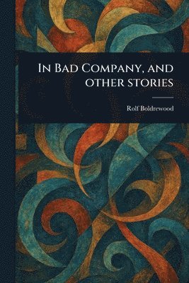 Rolf Boldrewood - In Bad Company, and Other Stories, Häftad
