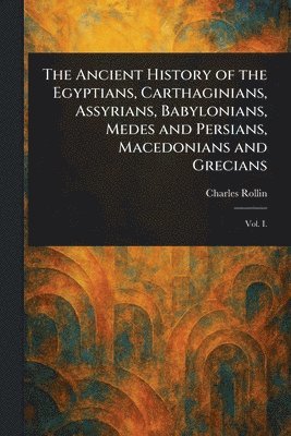 bokomslag Ancient History of the Egyptians, Carthaginians, Assyrians, Babylonians, Medes and Persians, Macedonians and Grecians