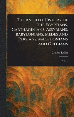 Charles Rollin - Ancient History of the Egyptians, Carthaginians, Assyrians, Babylonians, Medes and Persians, Macedonians and Grecians, Inbunden