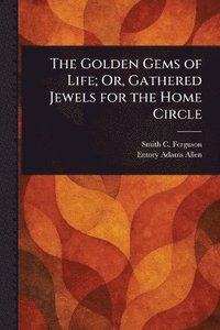 bokomslag Golden Gems of Life; Or, Gathered Jewels for the Home Circle