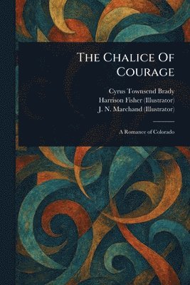 Cyrus Townsend Brady, Harrison Fisher, J N Marchand - Chalice Of Courage, Häftad