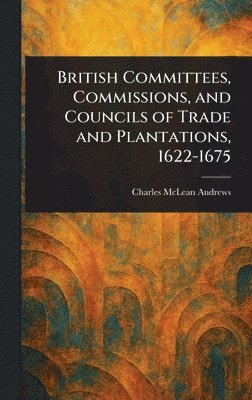 bokomslag British Committees, Commissions, and Councils of Trade and Plantations, 1622-1675