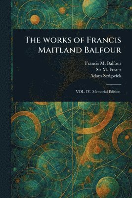 Francis M (Francis Maitland) Balfour, M (michael) Foster, Adam Sedgwick - Works of Francis Maitland Balfour, Häftad