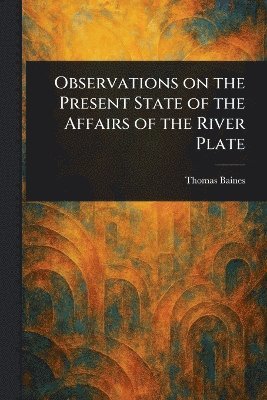 bokomslag Observations on the Present State of the Affairs of the River Plate