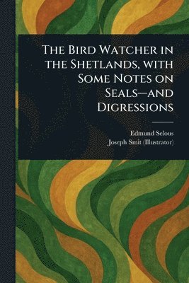 Edmund Selous, Joseph Smit - Bird Watcher in the Shetlands, With Some Notes on Seals-and Digressions, Häftad