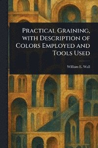bokomslag Practical Graining, With Description of Colors Employed and Tools Used