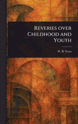 W B (William Butler) Yeats - Reveries Over Childhood and Youth, Inbunden