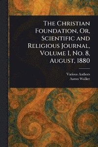 bokomslag Christian Foundation, Or, Scientific and Religious Journal, Volume I, No. 8, August, 1880