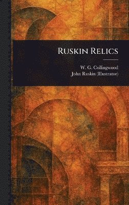 W G (William Gershom) Collingwood, John Ruskin - Ruskin Relics, Inbunden