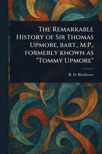 bokomslag Remarkable History of Sir Thomas Upmore, Bart., M.P., Formerly Known as "Tommy Upmore"