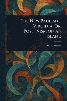 W H (William Hurrell) Mallock, W. H. (William Hurrell) Mallock - New Paul and Virginia; Or, Positivism on an Island, Häftad