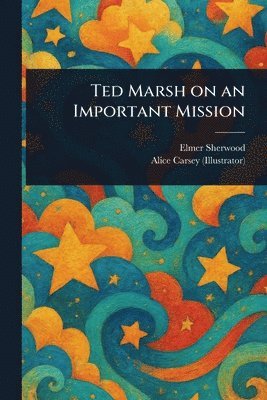 Elmer Sherwood, Alice Carsey - Ted Marsh on an Important Mission, Häftad