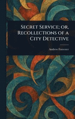 Andrew Forrester - Secret Service; or, Recollections of a City Detective, Inbunden