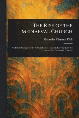 Alexander Clarence Flick - Rise of the Mediaeval Church, Häftad