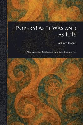 William Hogan - Popery! As It Was and as It Is, Häftad