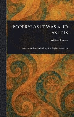 William Hogan - Popery! As It Was and as It Is, Inbunden